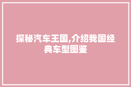 探秘汽车王国,介绍我国经典车型图鉴