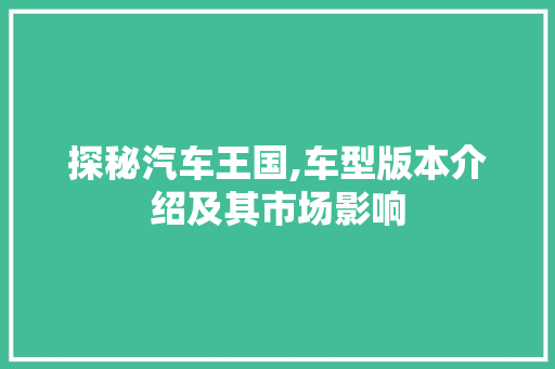 探秘汽车王国,车型版本介绍及其市场影响