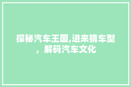 探秘汽车王国,进来猜车型，解码汽车文化