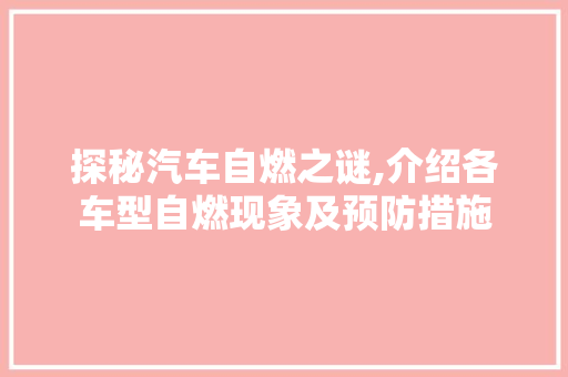 探秘汽车自燃之谜,介绍各车型自燃现象及预防措施