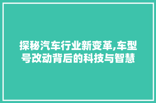 探秘汽车行业新变革,车型号改动背后的科技与智慧
