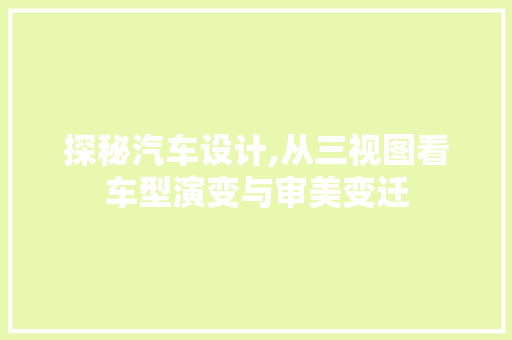 探秘汽车设计,从三视图看车型演变与审美变迁