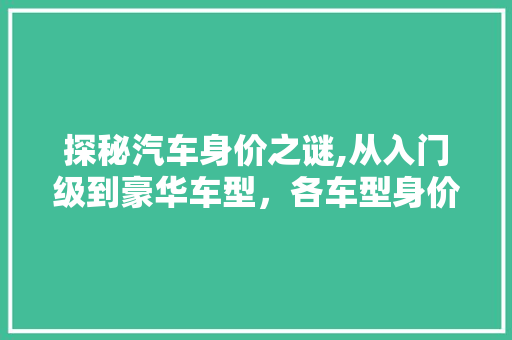 探秘汽车身价之谜,从入门级到豪华车型，各车型身价介绍