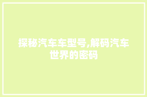 探秘汽车车型号,解码汽车世界的密码