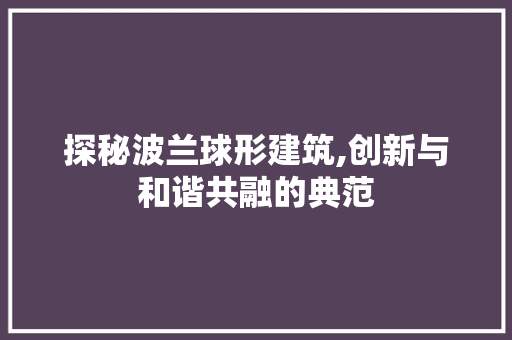 探秘波兰球形建筑,创新与和谐共融的典范