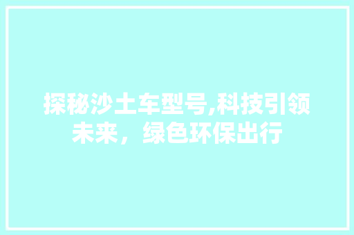 探秘沙土车型号,科技引领未来，绿色环保出行