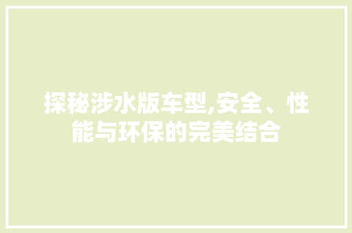 探秘涉水版车型,安全、性能与环保的完美结合
