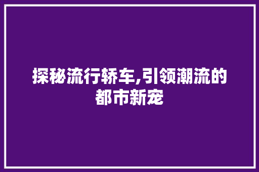 探秘流行轿车,引领潮流的都市新宠