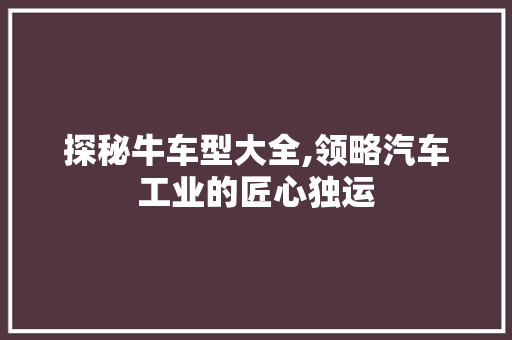 探秘牛车型大全,领略汽车工业的匠心独运