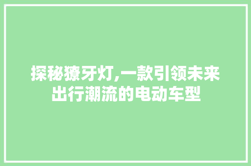 探秘獠牙灯,一款引领未来出行潮流的电动车型