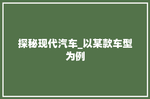 探秘现代汽车_以某款车型为例