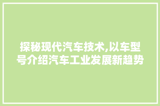 探秘现代汽车技术,以车型号介绍汽车工业发展新趋势