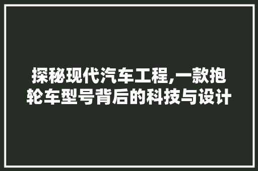 探秘现代汽车工程,一款抱轮车型号背后的科技与设计精髓
