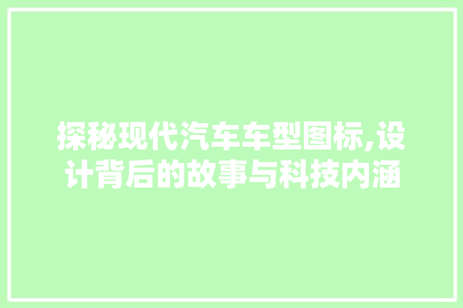 探秘现代汽车车型图标,设计背后的故事与科技内涵