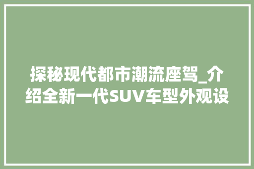 探秘现代都市潮流座驾_介绍全新一代SUV车型外观设计