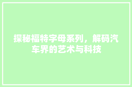 探秘福特字母系列，解码汽车界的艺术与科技