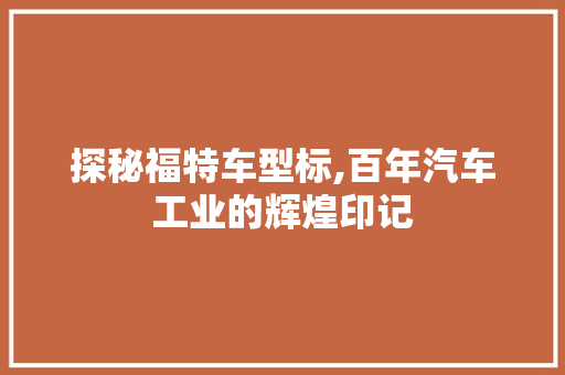 探秘福特车型标,百年汽车工业的辉煌印记