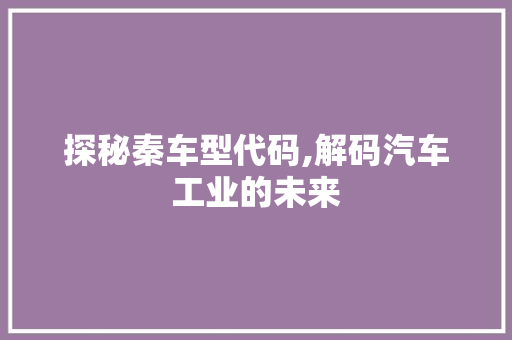 探秘秦车型代码,解码汽车工业的未来