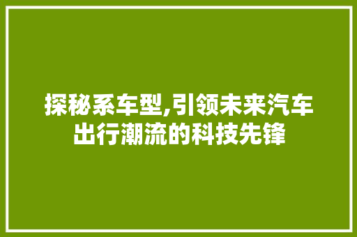 探秘系车型,引领未来汽车出行潮流的科技先锋