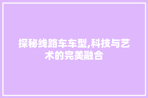 探秘线路车车型,科技与艺术的完美融合