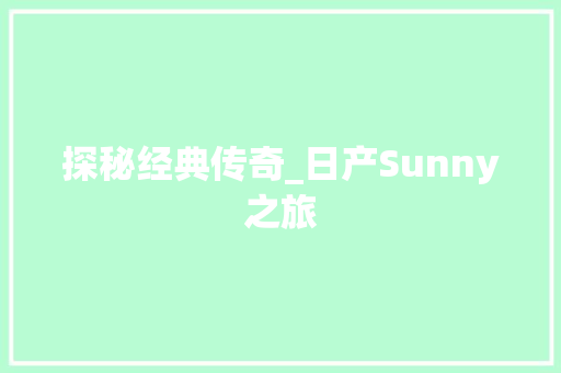 探秘经典传奇_日产Sunny之旅
