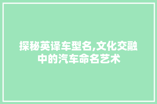 探秘英译车型名,文化交融中的汽车命名艺术