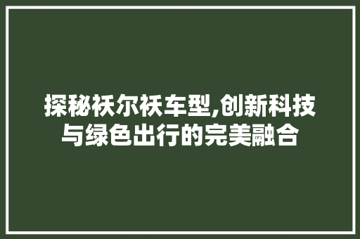 探秘袄尔袄车型,创新科技与绿色出行的完美融合
