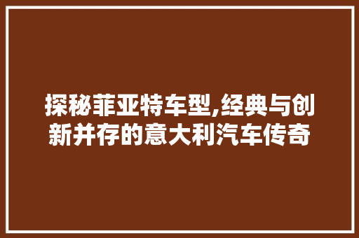 探秘菲亚特车型,经典与创新并存的意大利汽车传奇