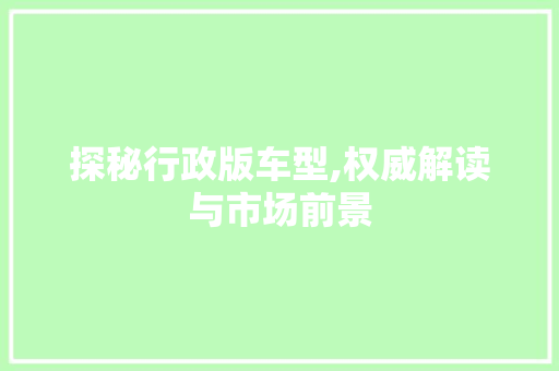 探秘行政版车型,权威解读与市场前景