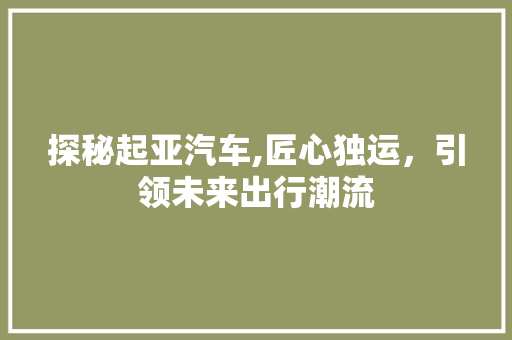 探秘起亚汽车,匠心独运，引领未来出行潮流