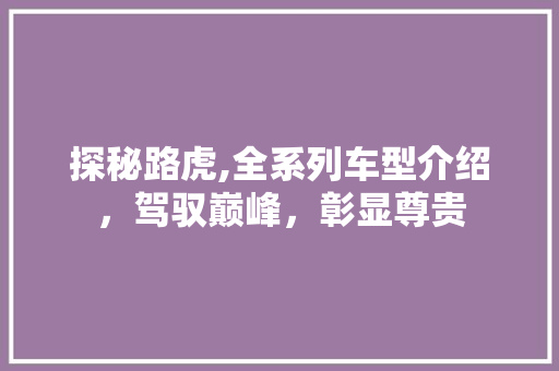 探秘路虎,全系列车型介绍，驾驭巅峰，彰显尊贵