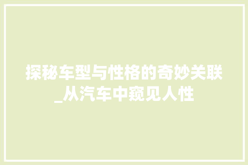 探秘车型与性格的奇妙关联_从汽车中窥见人性