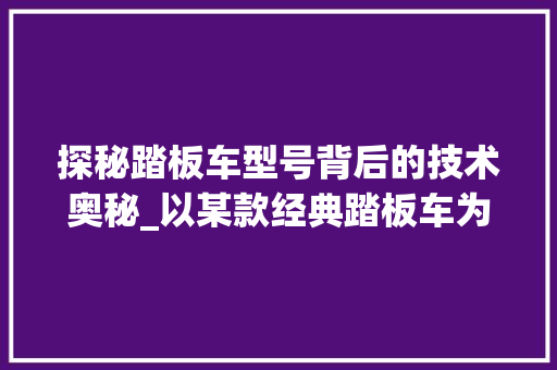 探秘踏板车型号背后的技术奥秘_以某款经典踏板车为例