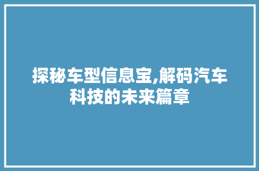 探秘车型信息宝,解码汽车科技的未来篇章