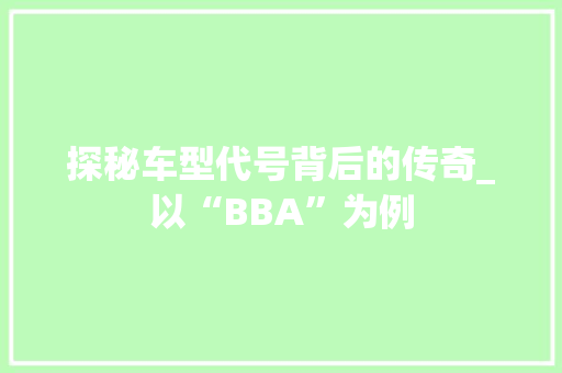 探秘车型代号背后的传奇_以“BBA”为例