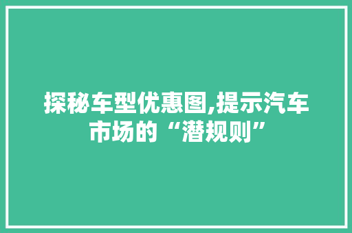 探秘车型优惠图,提示汽车市场的“潜规则”