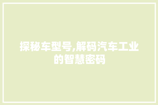 探秘车型号,解码汽车工业的智慧密码
