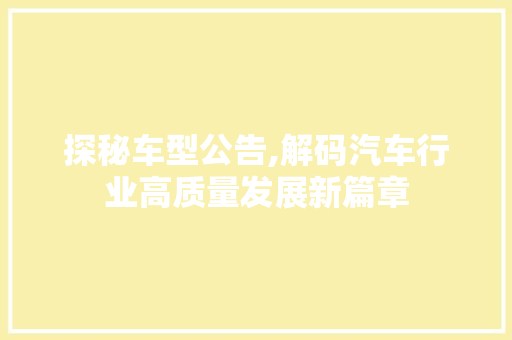 探秘车型公告,解码汽车行业高质量发展新篇章