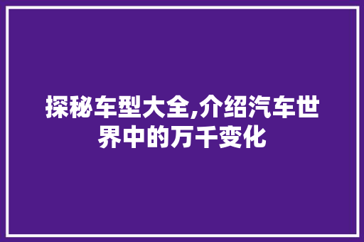 探秘车型大全,介绍汽车世界中的万千变化