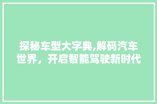 探秘车型大字典,解码汽车世界，开启智能驾驶新时代