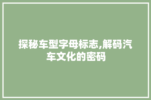 探秘车型字母标志,解码汽车文化的密码
