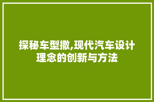 探秘车型撒,现代汽车设计理念的创新与方法