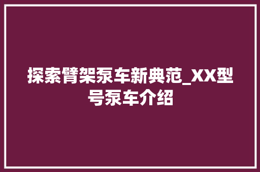 探索臂架泵车新典范_XX型号泵车介绍