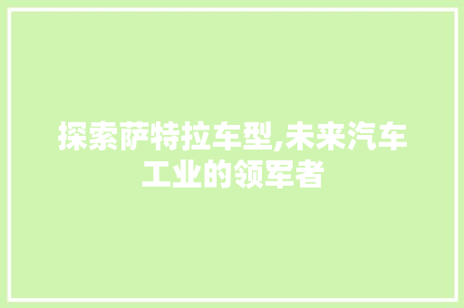 探索萨特拉车型,未来汽车工业的领军者