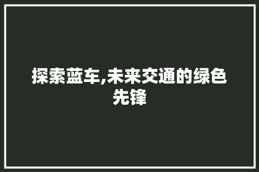 探索蓝车,未来交通的绿色先锋