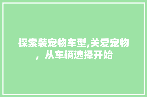 探索装宠物车型,关爱宠物，从车辆选择开始