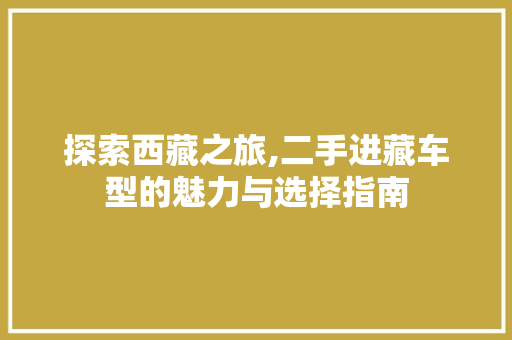 探索西藏之旅,二手进藏车型的魅力与选择指南