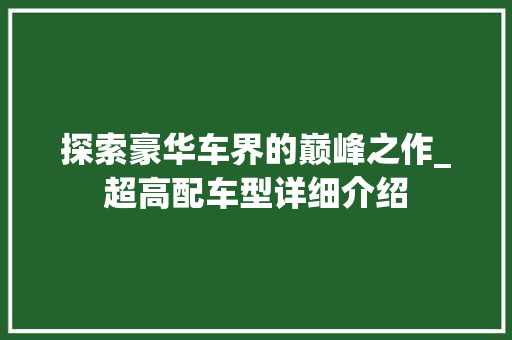 探索豪华车界的巅峰之作_超高配车型详细介绍