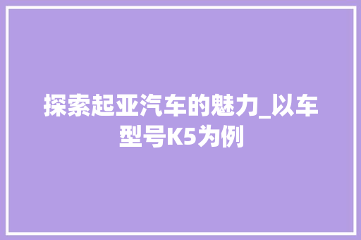 探索起亚汽车的魅力_以车型号K5为例