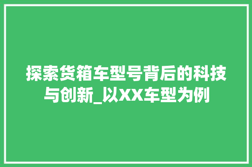 探索货箱车型号背后的科技与创新_以XX车型为例